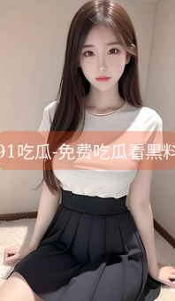 《91吃瓜-免费吃瓜看黑料》图片详情
