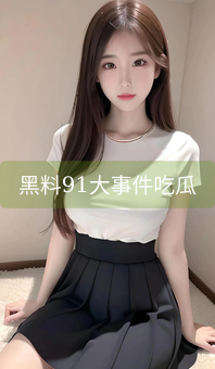 《黑料91大事件吃瓜》图片详情